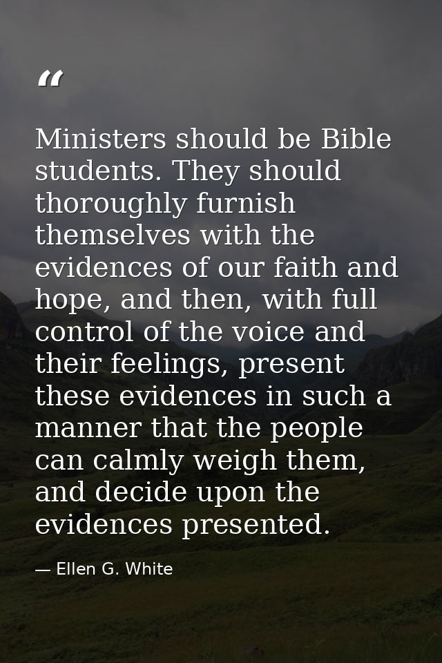 Ministers should be Bible students. They should thoroughly furnish themselves with the evidences of our faith and hope,  — Ellen G. White