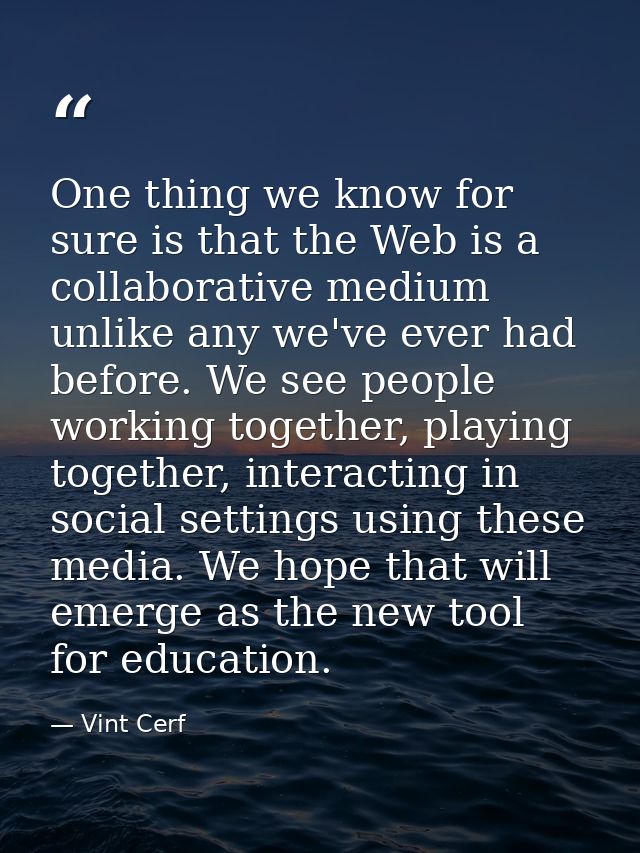One thing we know for sure is that the Web is a collaborative medium unlike any we've ever had before. We see people wor — Vint Cerf
