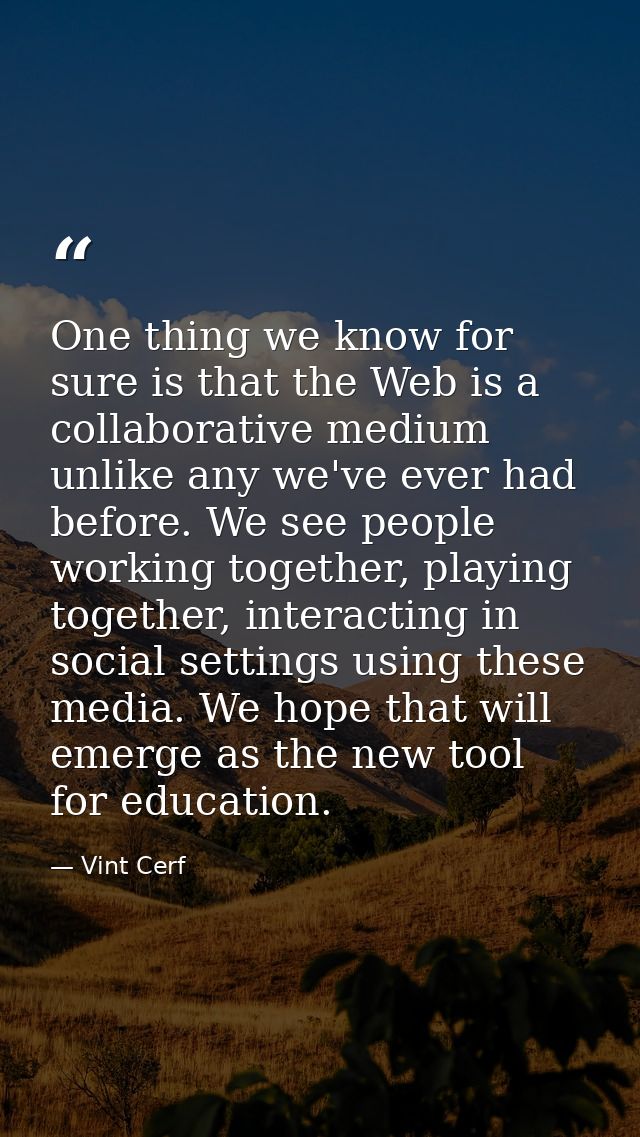 One thing we know for sure is that the Web is a collaborative medium unlike any we've ever had before. We see people wor — Vint Cerf