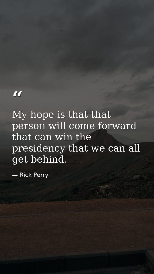 My hope is that that person will come forward that can win the presidency that we can all get behind. — Rick Perry