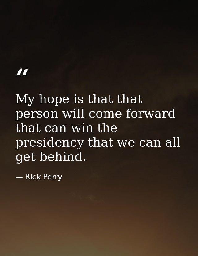 My hope is that that person will come forward that can win the presidency that we can all get behind. — Rick Perry