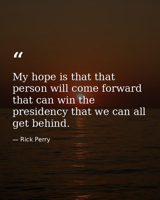 My hope is that that person will come forward that can win the presidency that we can all get behind. — Rick Perry