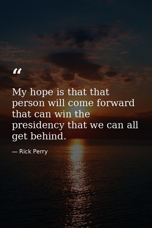 My hope is that that person will come forward that can win the presidency that we can all get behind. — Rick Perry