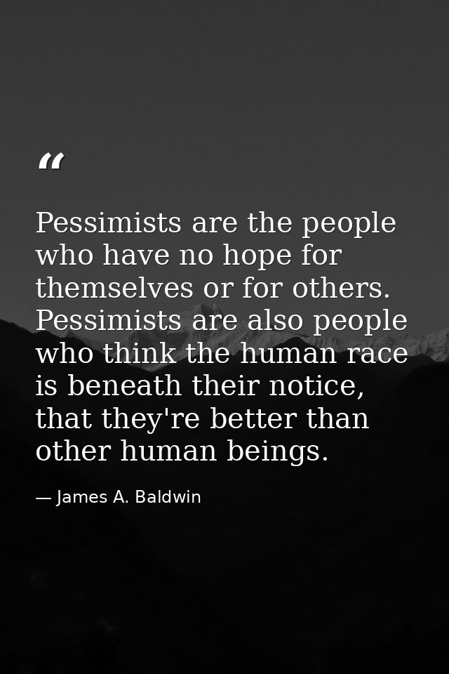 Pessimists are the people who have no hope for themselves or for others. Pessimists are also people who think the human  — James A. Baldwin