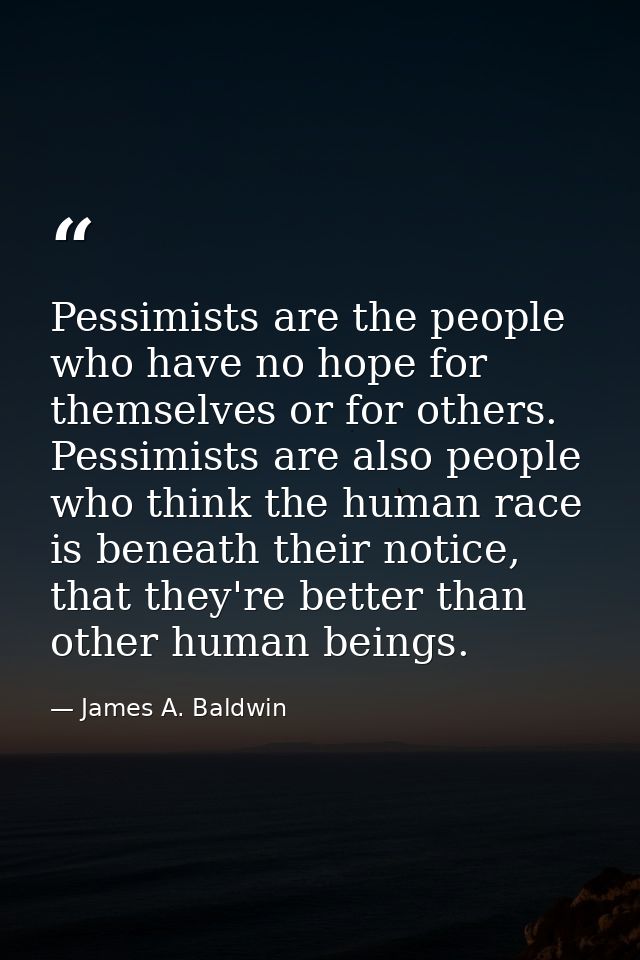 Pessimists are the people who have no hope for themselves or for others. Pessimists are also people who think the human  — James A. Baldwin