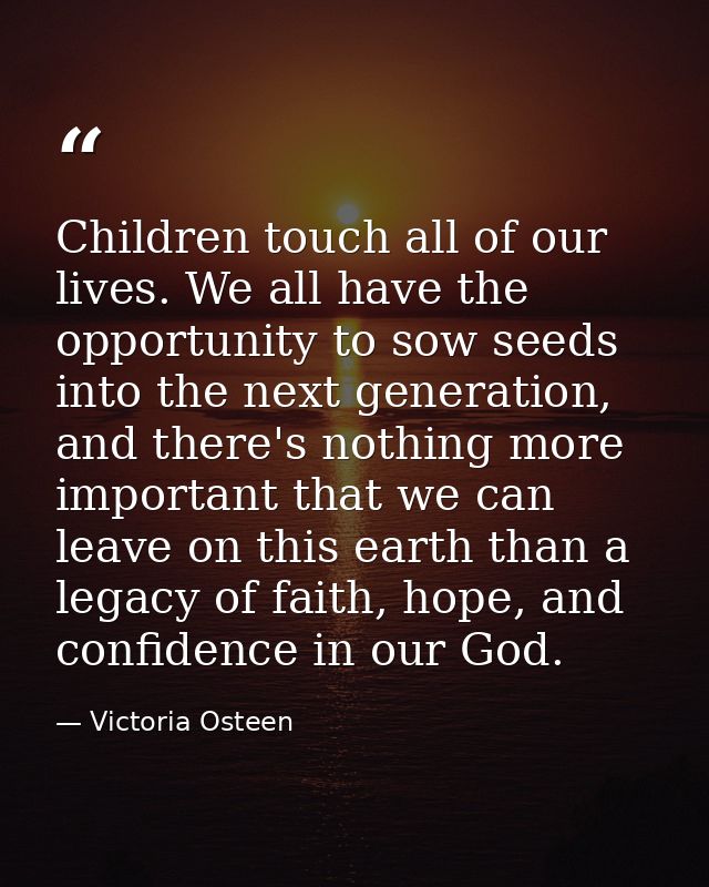 Children touch all of our lives. We all have the opportunity to sow seeds into the next generation, and there's nothing  — Victoria Osteen