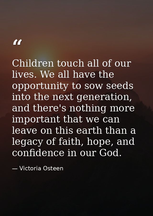 Children touch all of our lives. We all have the opportunity to sow seeds into the next generation, and there's nothing  — Victoria Osteen