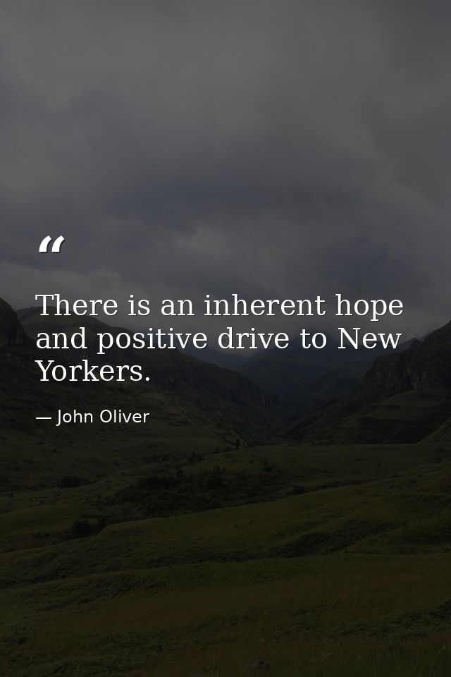 There is an inherent hope and positive drive to New Yorkers. — John Oliver
