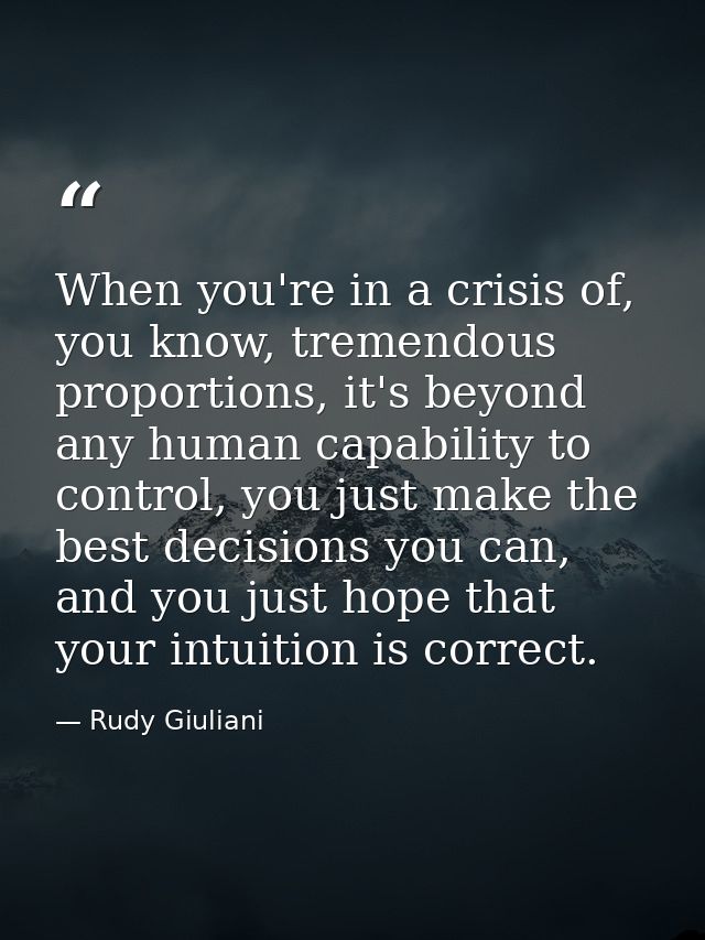 When you're in a crisis of, you know, tremendous proportions, it's beyond any human capability to control, you just make — Rudy Giuliani