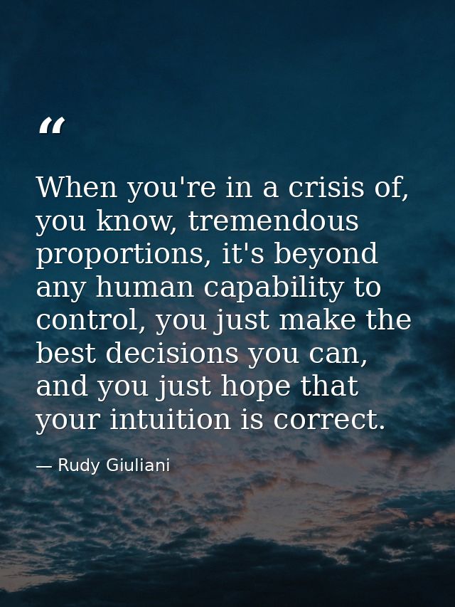 When you're in a crisis of, you know, tremendous proportions, it's beyond any human capability to control, you just make — Rudy Giuliani
