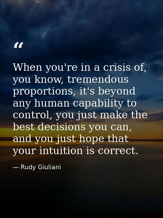 When you're in a crisis of, you know, tremendous proportions, it's beyond any human capability to control, you just make — Rudy Giuliani