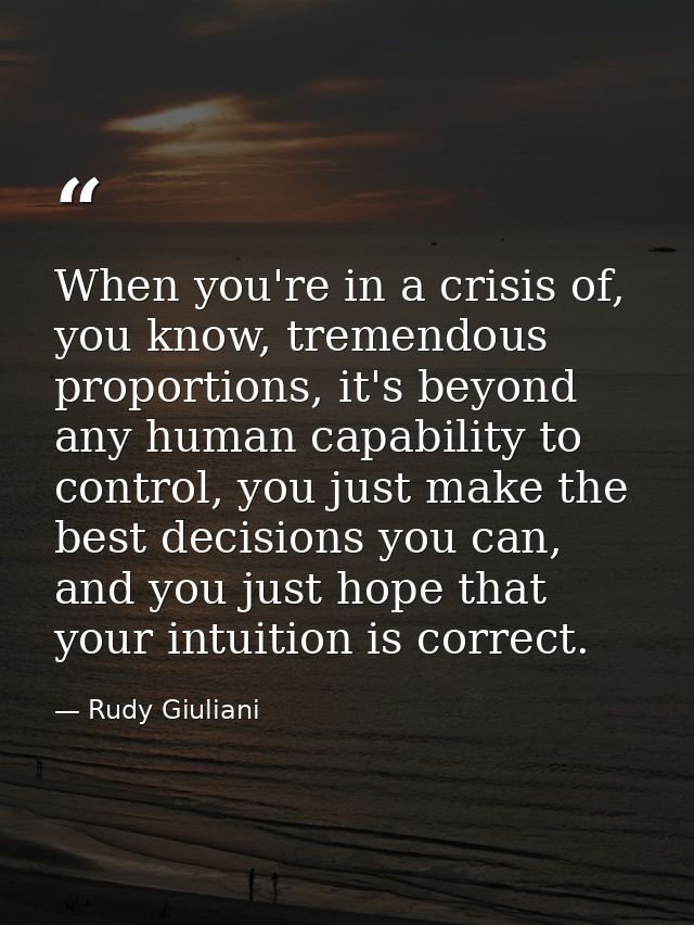 When you're in a crisis of, you know, tremendous proportions, it's beyond any human capability to control, you just make — Rudy Giuliani