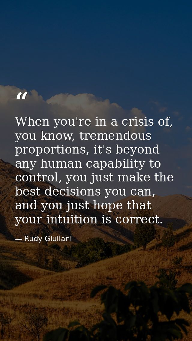 When you're in a crisis of, you know, tremendous proportions, it's beyond any human capability to control, you just make — Rudy Giuliani
