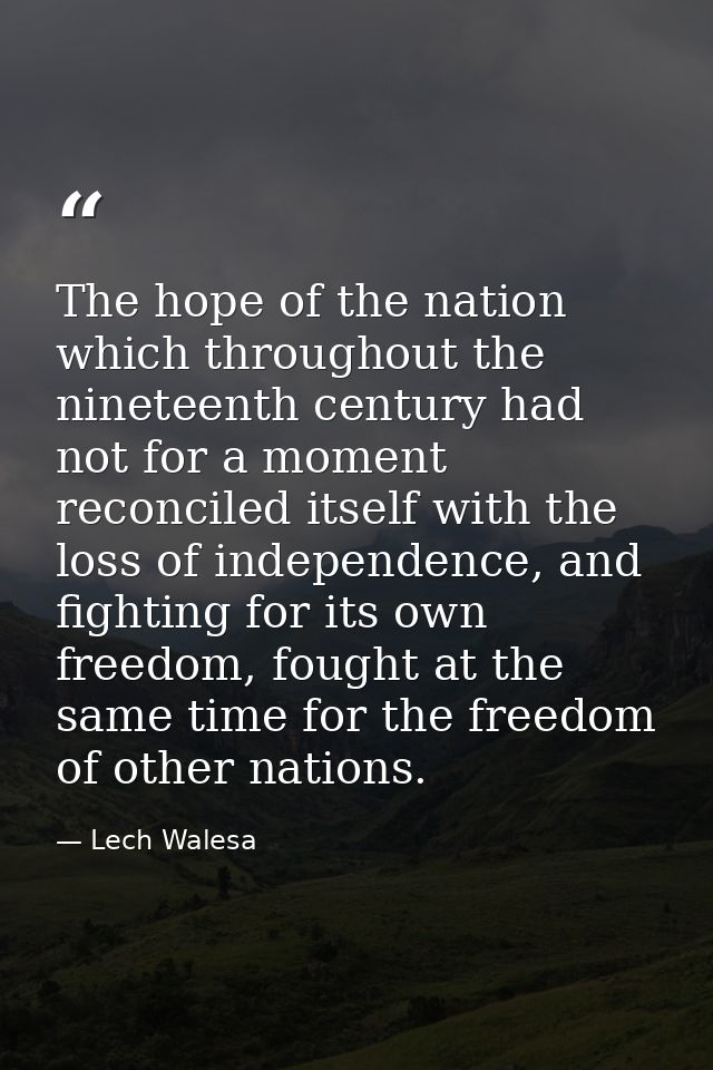 The hope of the nation which throughout the nineteenth century had not for a moment reconciled itself with the loss of i — Lech Walesa