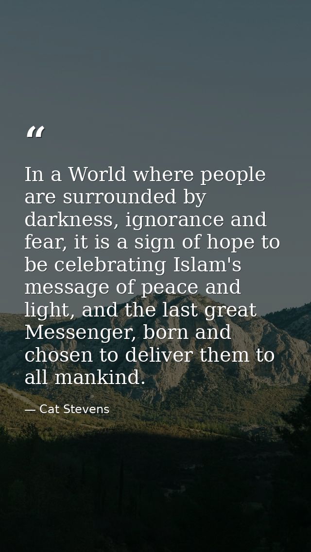 In a World where people are surrounded by darkness, ignorance and fear, it is a sign of hope to be celebrating Islam's m — Cat Stevens