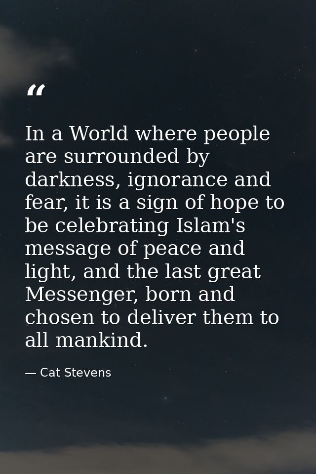 In a World where people are surrounded by darkness, ignorance and fear, it is a sign of hope to be celebrating Islam's m — Cat Stevens