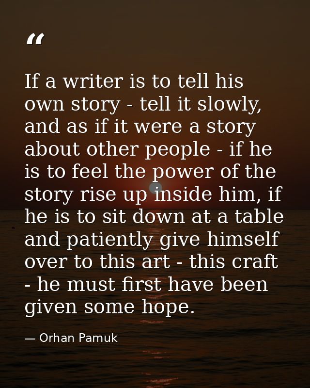 If a writer is to tell his own story - tell it slowly, and as if it were a story about other people - if he is to feel t — Orhan Pamuk