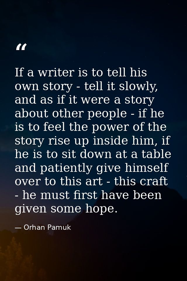 If a writer is to tell his own story - tell it slowly, and as if it were a story about other people - if he is to feel t — Orhan Pamuk