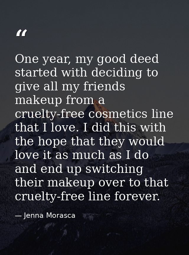 One year, my good deed started with deciding to give all my friends makeup from a cruelty-free cosmetics line that I lov — Jenna Morasca