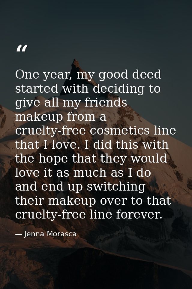 One year, my good deed started with deciding to give all my friends makeup from a cruelty-free cosmetics line that I lov — Jenna Morasca