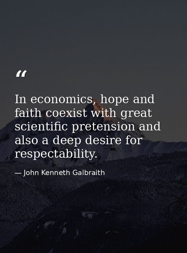 In economics, hope and faith coexist with great scientific pretension and also a deep desire for respectability. — John Kenneth Galbraith