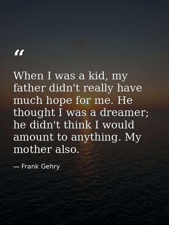 When I was a kid, my father didn't really have much hope for me. He thought I was a dreamer; he didn't think I would amo — Frank Gehry