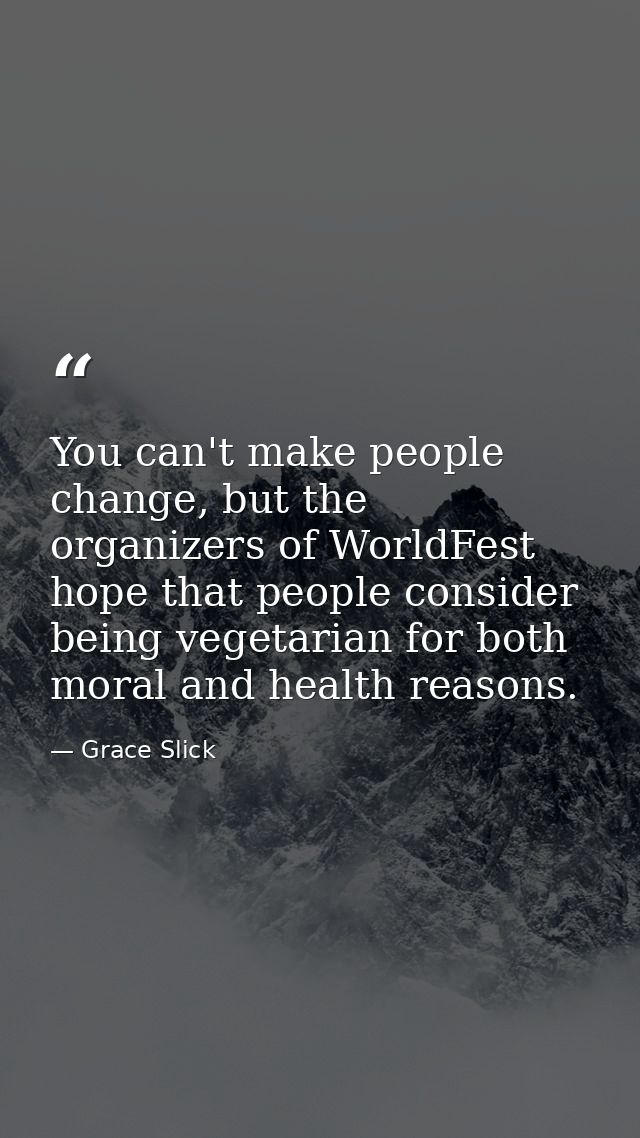 You can't make people change, but the organizers of WorldFest hope that people consider being vegetarian for both moral  — Grace Slick