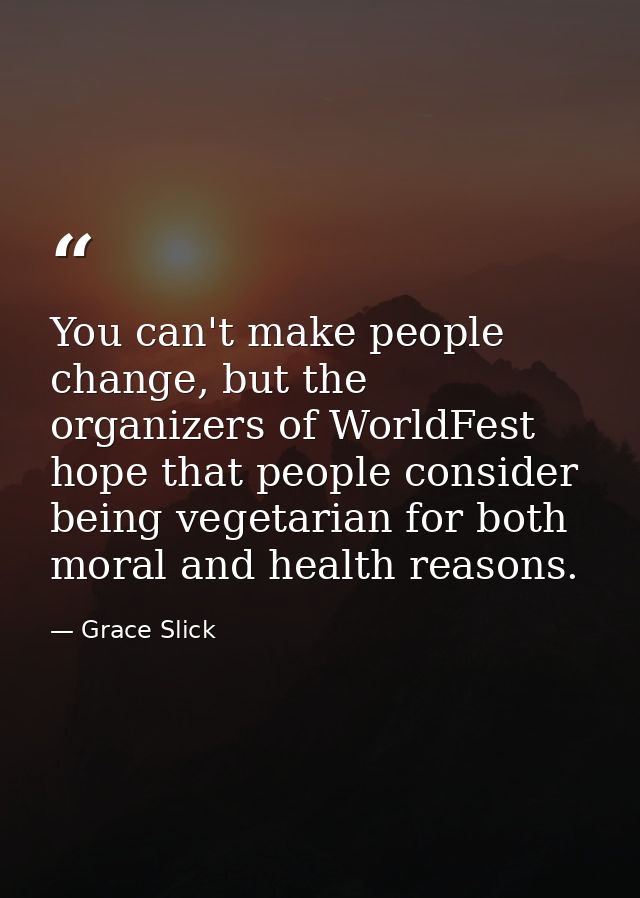 You can't make people change, but the organizers of WorldFest hope that people consider being vegetarian for both moral  — Grace Slick