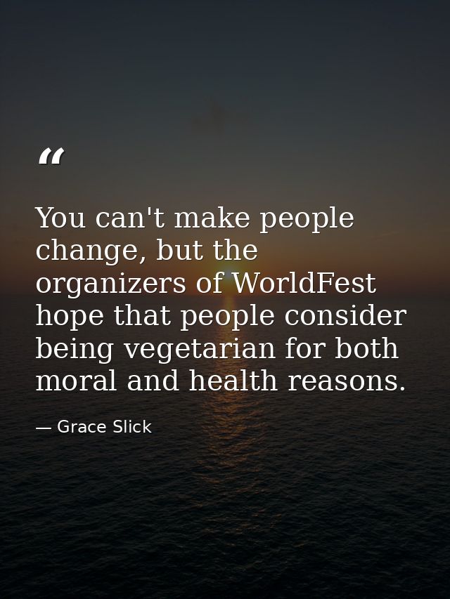 You can't make people change, but the organizers of WorldFest hope that people consider being vegetarian for both moral  — Grace Slick