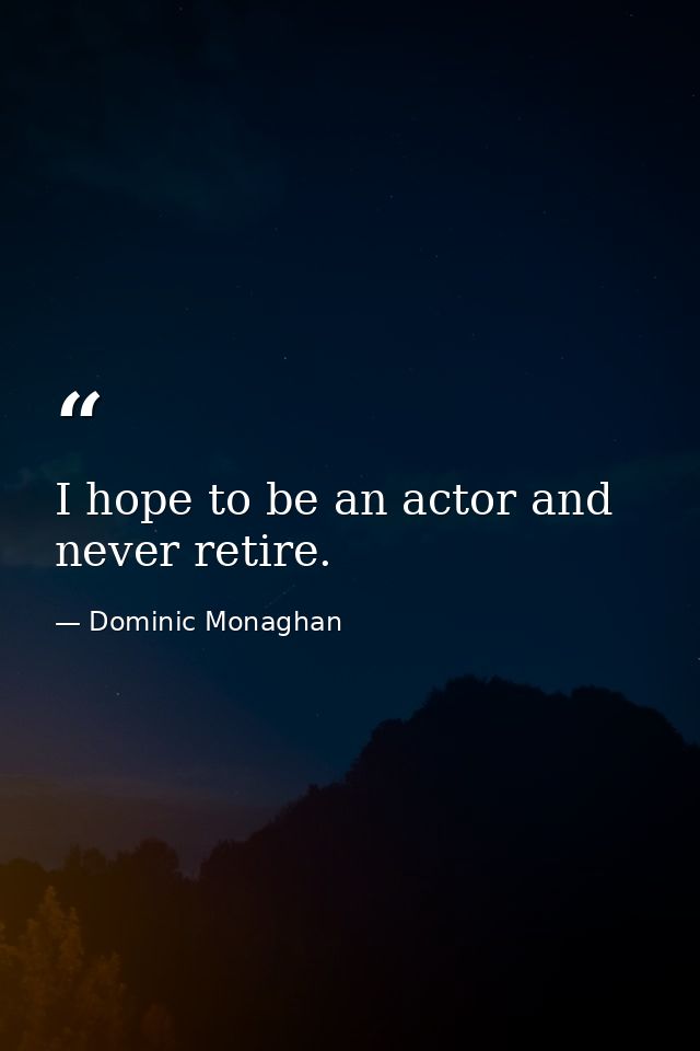 I hope to be an actor and never retire. — Dominic Monaghan