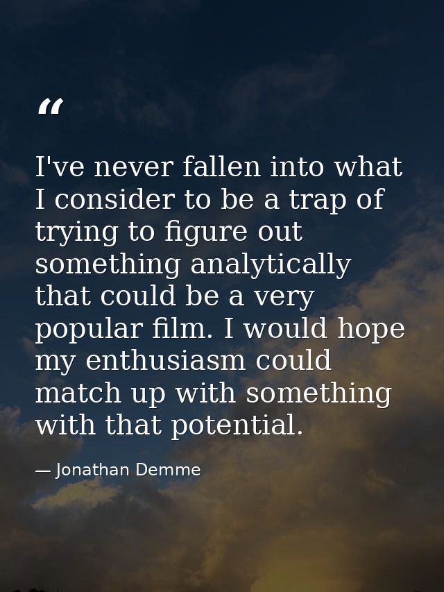I've never fallen into what I consider to be a trap of trying to figure out something analytically that could be a very  — Jonathan Demme