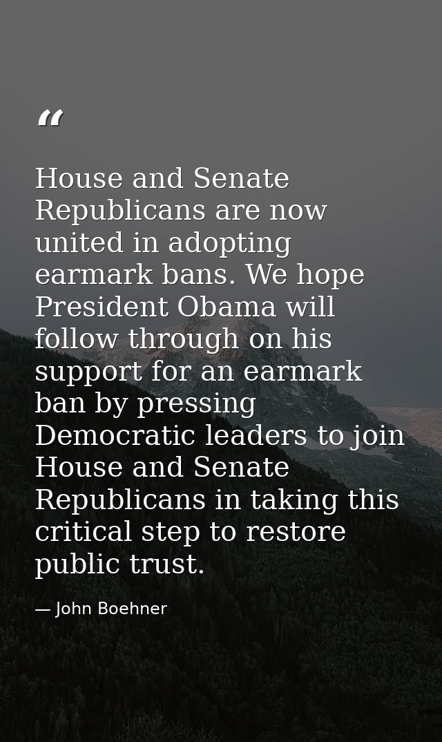 House and Senate Republicans are now united in adopting earmark bans. We hope President Obama will follow through on his — John Boehner