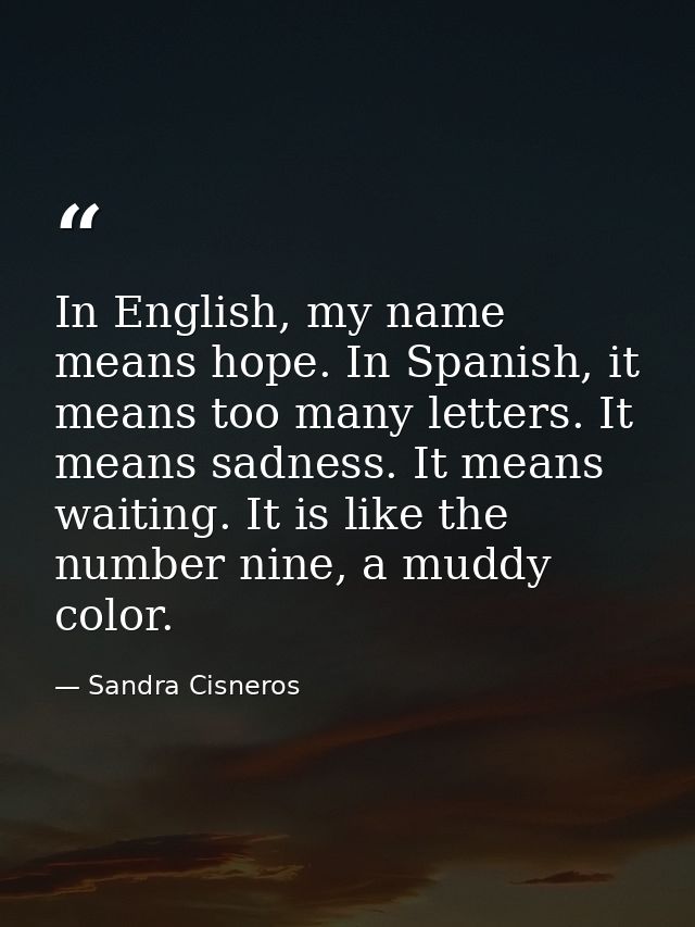 In English, my name means hope. In Spanish, it means too many letters. It means sadness. It means waiting. It is like th — Sandra Cisneros