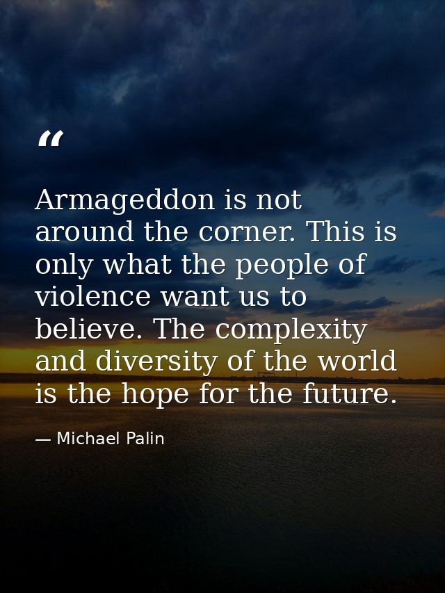Armageddon is not around the corner. This is only what the people of violence want us to believe. The complexity and div — Michael Palin