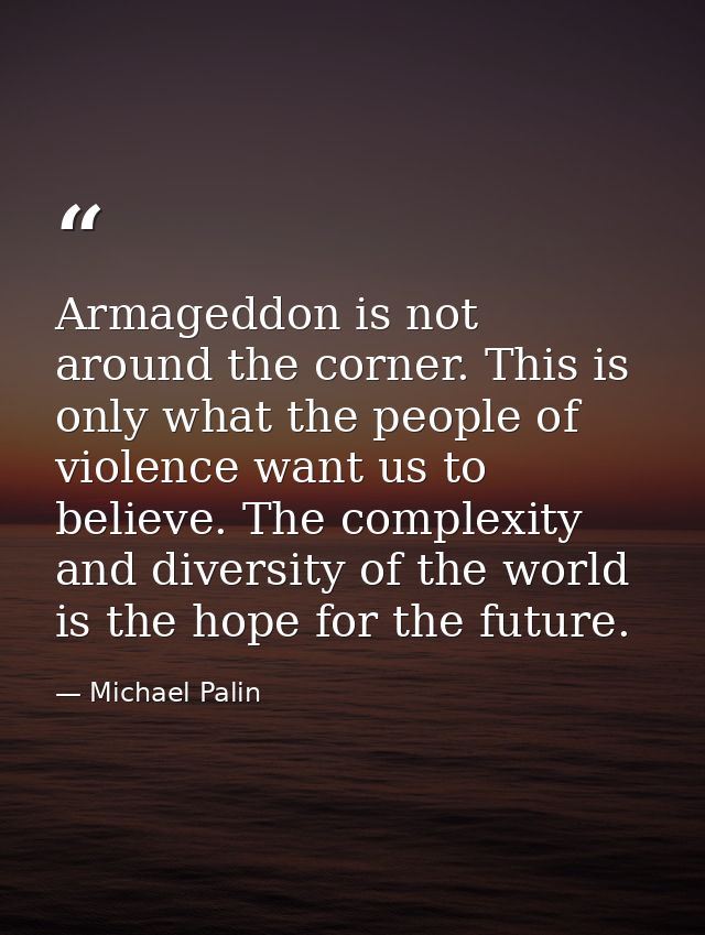 Armageddon is not around the corner. This is only what the people of violence want us to believe. The complexity and div — Michael Palin