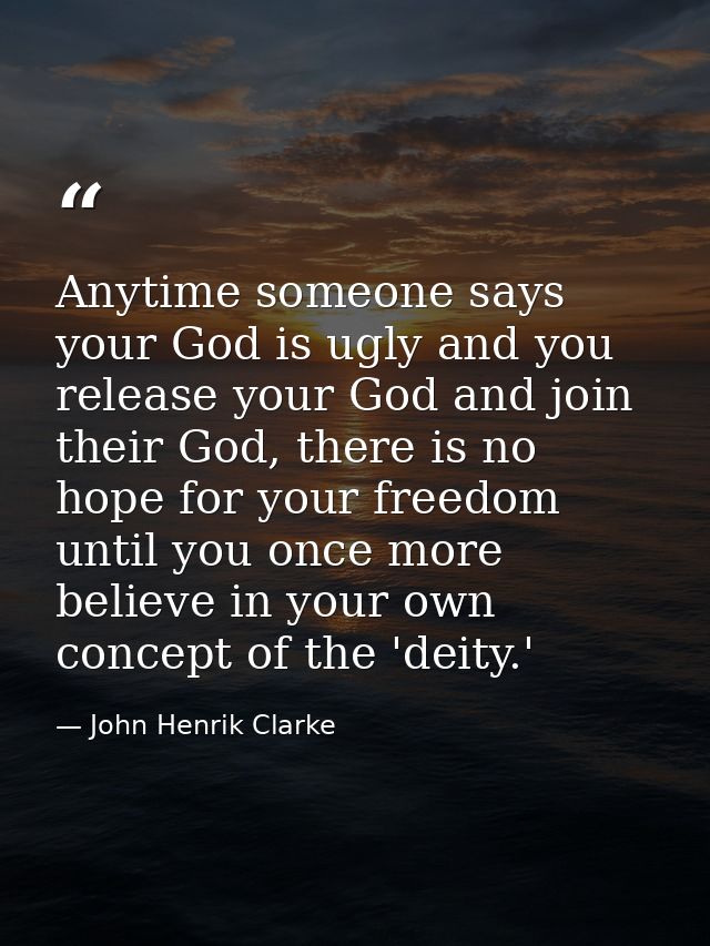 Anytime someone says your God is ugly and you release your God and join their God, there is no hope for your freedom unt — John Henrik Clarke