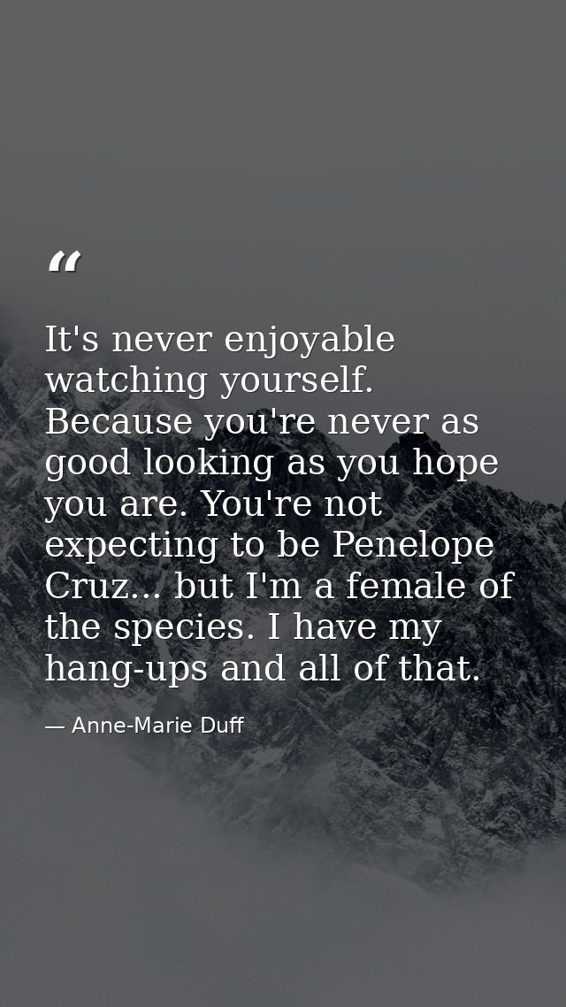 It's never enjoyable watching yourself. Because you're never as good looking as you hope you are. You're not expecting t — Anne-Marie Duff