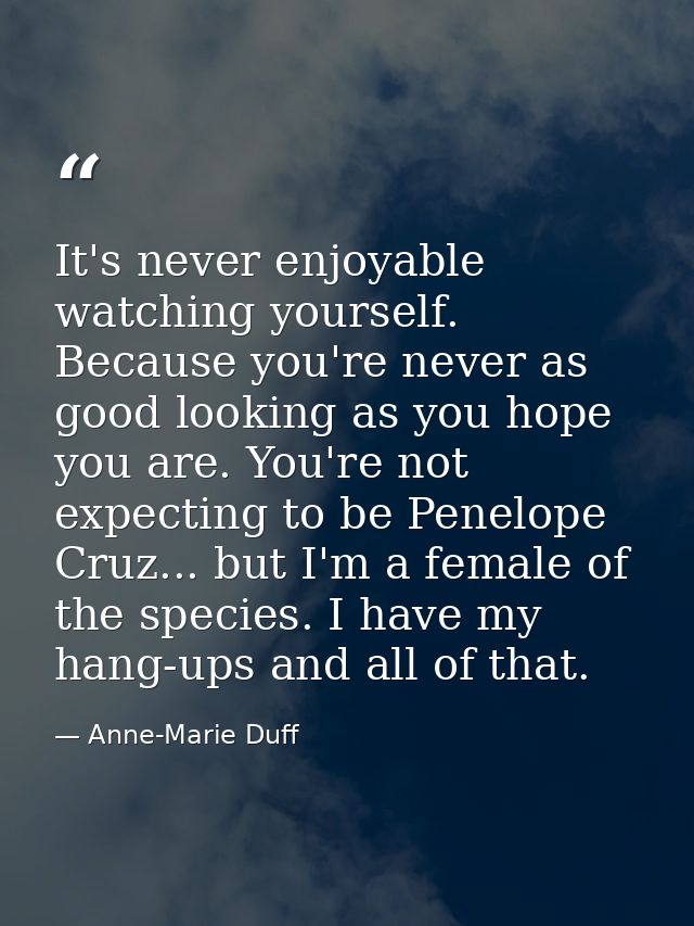 It's never enjoyable watching yourself. Because you're never as good looking as you hope you are. You're not expecting t — Anne-Marie Duff