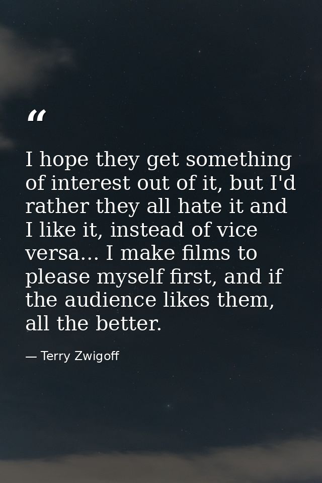 I hope they get something of interest out of it, but I'd rather they all hate it and I like it, instead of vice versa... — Terry Zwigoff
