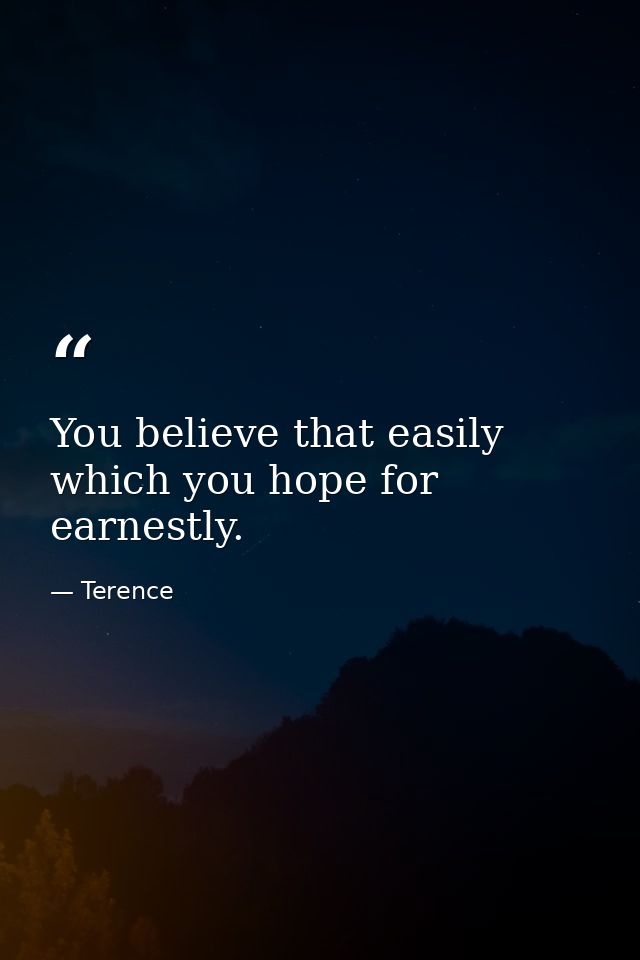 You believe that easily which you hope for earnestly. — Terence