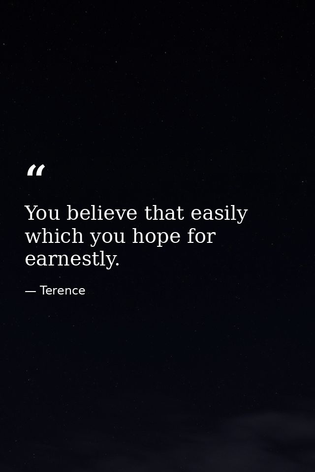 You believe that easily which you hope for earnestly. — Terence