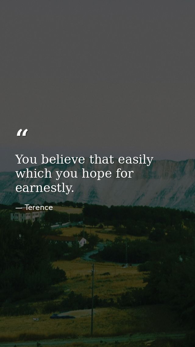 You believe that easily which you hope for earnestly. — Terence
