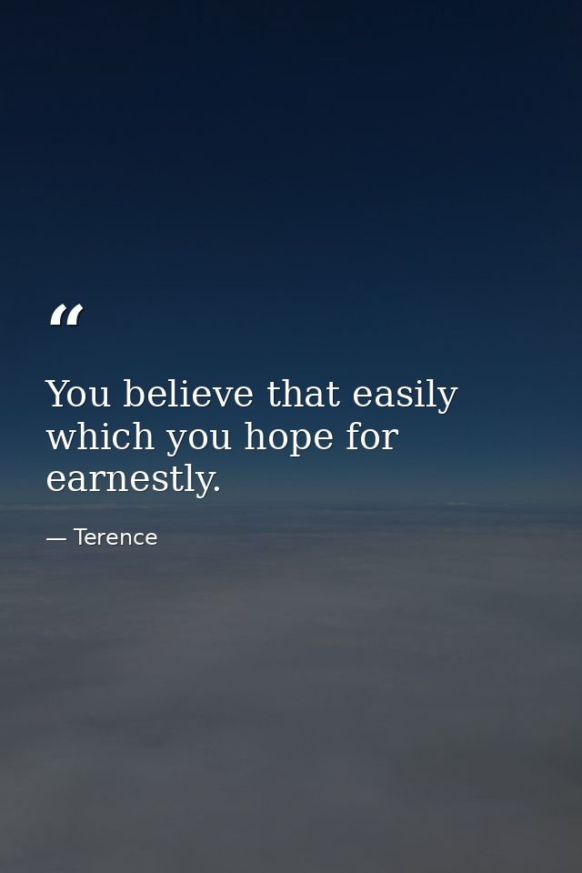 You believe that easily which you hope for earnestly. — Terence