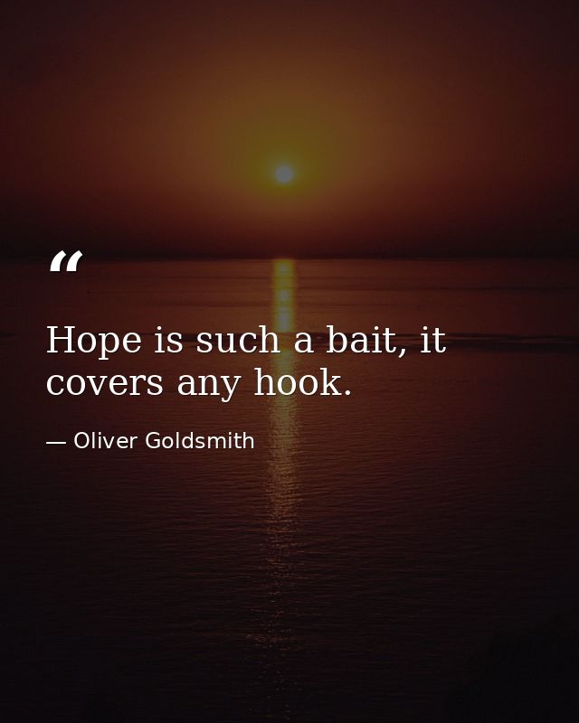Hope is such a bait, it covers any hook. — Oliver Goldsmith
