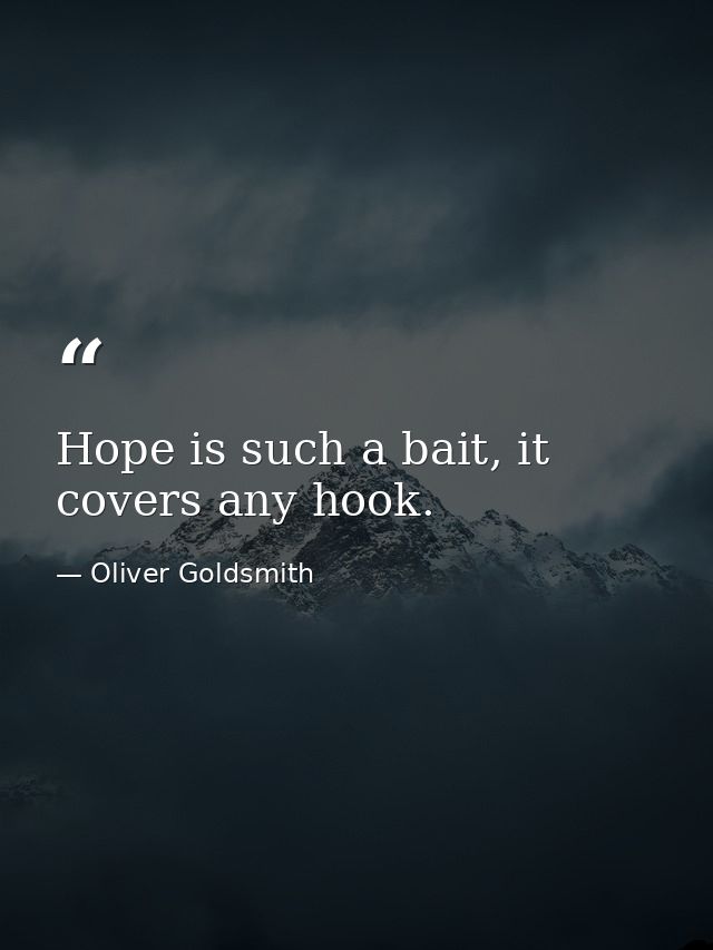 Hope is such a bait, it covers any hook. — Oliver Goldsmith