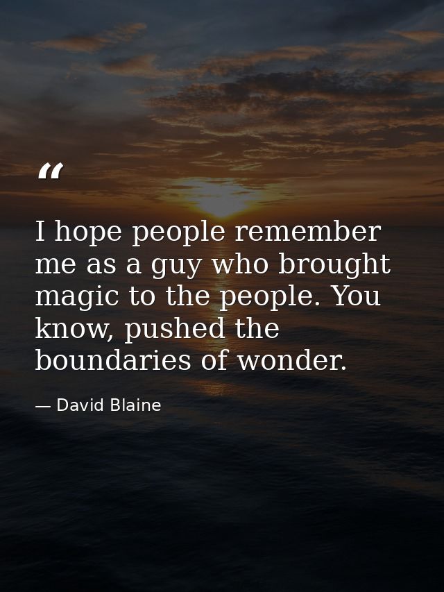 I hope people remember me as a guy who brought magic to the people. You know, pushed the boundaries of wonder. — David Blaine