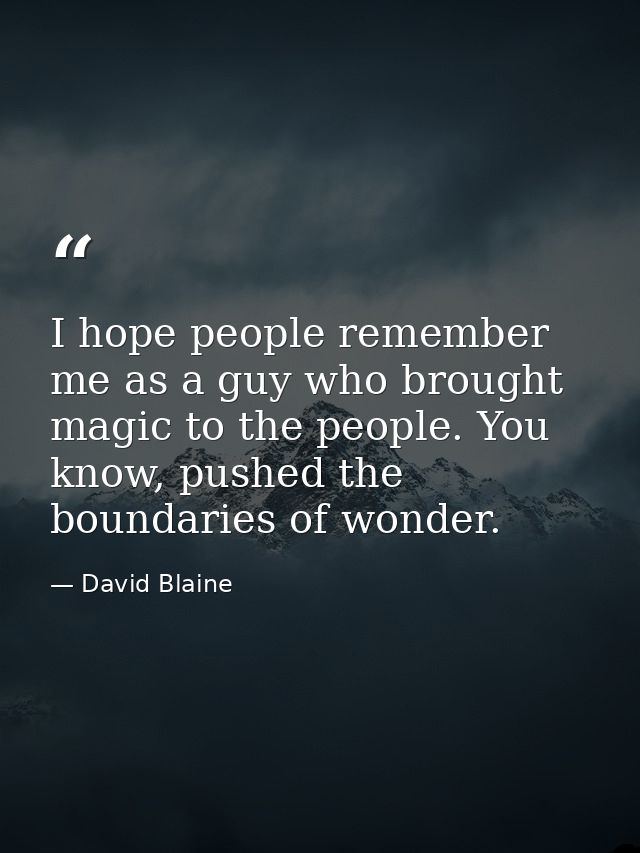 I hope people remember me as a guy who brought magic to the people. You know, pushed the boundaries of wonder. — David Blaine