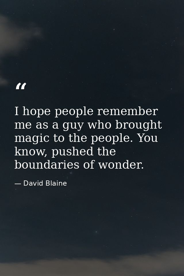 I hope people remember me as a guy who brought magic to the people. You know, pushed the boundaries of wonder. — David Blaine