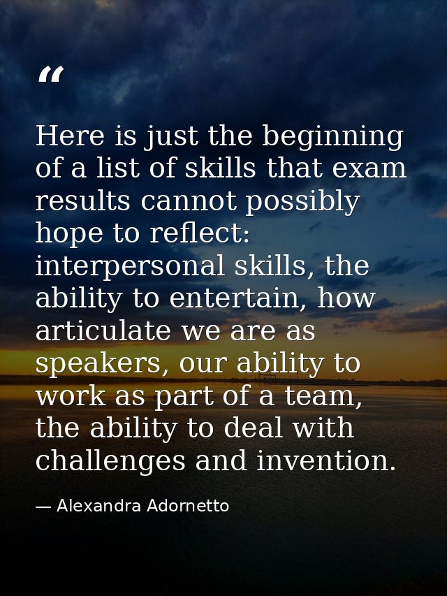 Here is just the beginning of a list of skills that exam results cannot possibly hope to reflect: interpersonal skills,  — Alexandra Adornetto