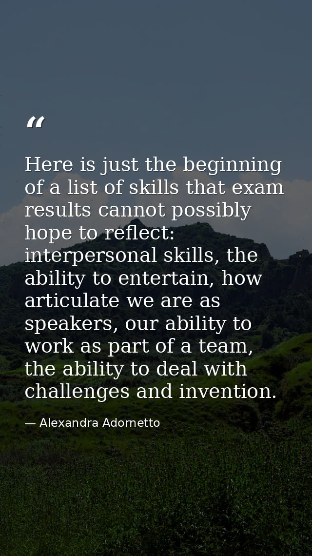 Here is just the beginning of a list of skills that exam results cannot possibly hope to reflect: interpersonal skills,  — Alexandra Adornetto